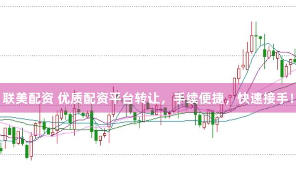 联美配资 优质配资平台转让，手续便捷，快速接手！