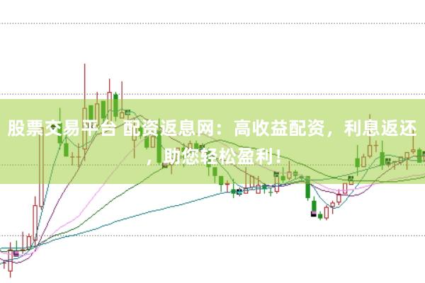 股票交易平台 配资返息网：高收益配资，利息返还，助您轻松盈利！
