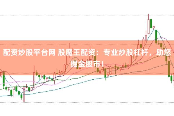 配资炒股平台网 股魔王配资：专业炒股杠杆，助您掘金股市！