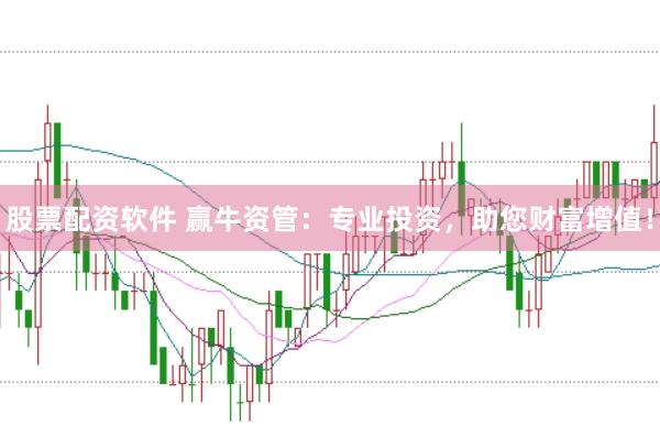股票配资软件 赢牛资管：专业投资，助您财富增值！