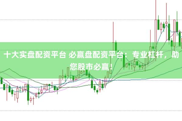 十大实盘配资平台 必赢盘配资平台:专业杠杆,助您股市必赢!