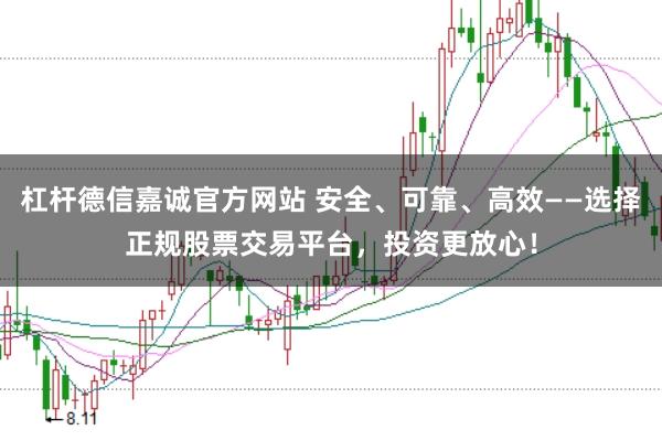 杠杆德信嘉诚官方网站 安全、可靠、高效——选择正规股票交易平台，投资更放心！