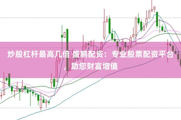 炒股杠杆最高几倍 盛鹏配资：专业股票配资平台，助您财富增值