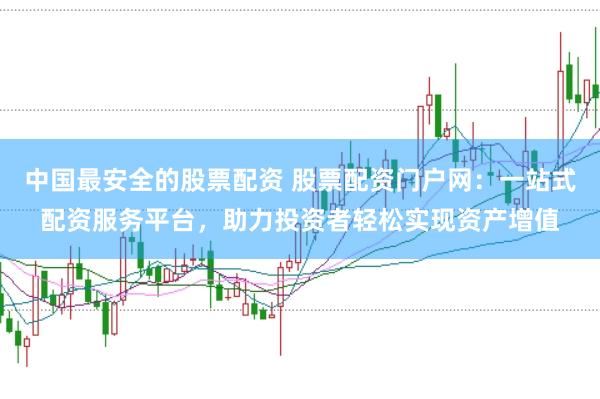 中国最安全的股票配资 股票配资门户网:一站式配资服务平台,助力投资者轻松实现资产增值