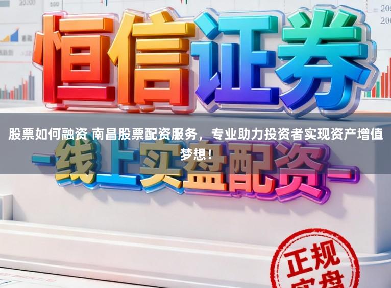 股票如何融资 南昌股票配资服务，专业助力投资者实现资产增值梦想！