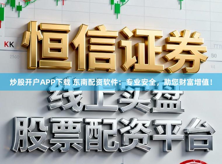 炒股开户APP下载 东南配资软件：专业安全，助您财富增值！