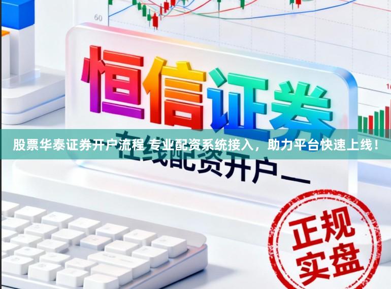股票华泰证券开户流程 专业配资系统接入,助力平台快速上线!