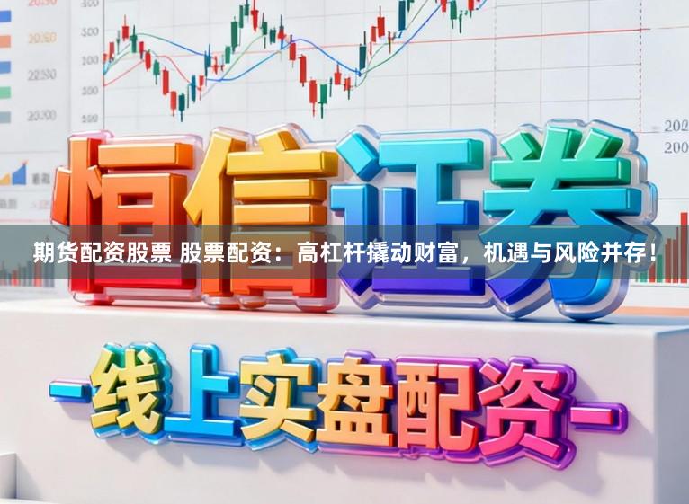 期货配资股票 股票配资:高杠杆撬动财富,机遇与风险并存!