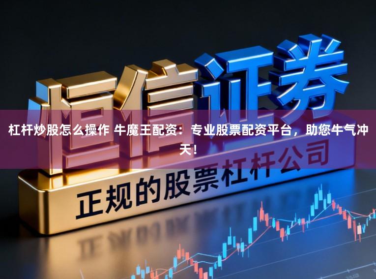 杠杆炒股怎么操作 牛魔王配资:专业股票配资平台,助您牛气冲天!