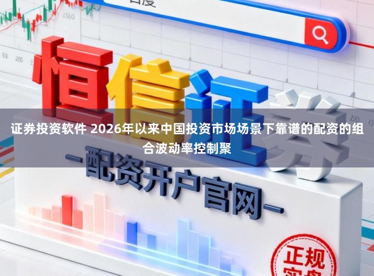 证券投资软件 2026年以来中国投资市场场景下靠谱的配资的组合波动率控制聚