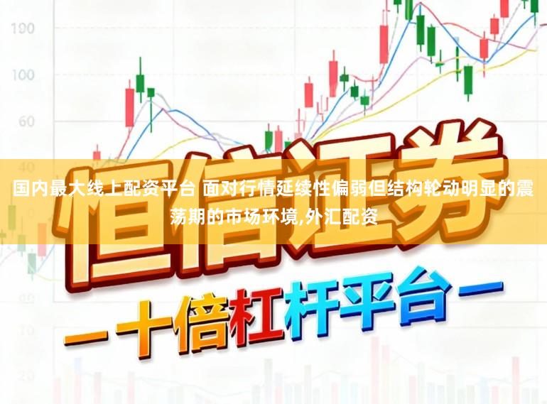 国内最大线上配资平台 面对行情延续性偏弱但结构轮动明显的震荡期的市场环境，外汇配资