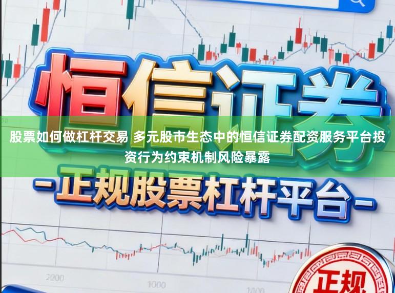 股票如何做杠杆交易 多元股市生态中的恒信证券配资服务平台投资行为约束机制风险暴露