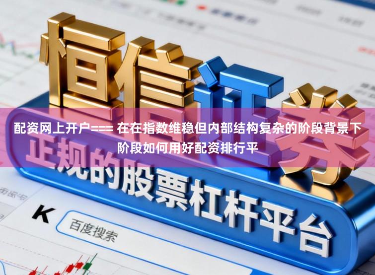 配资网上开户=== 在在指数维稳但内部结构复杂的阶段背景下阶段如何用好配资排行平