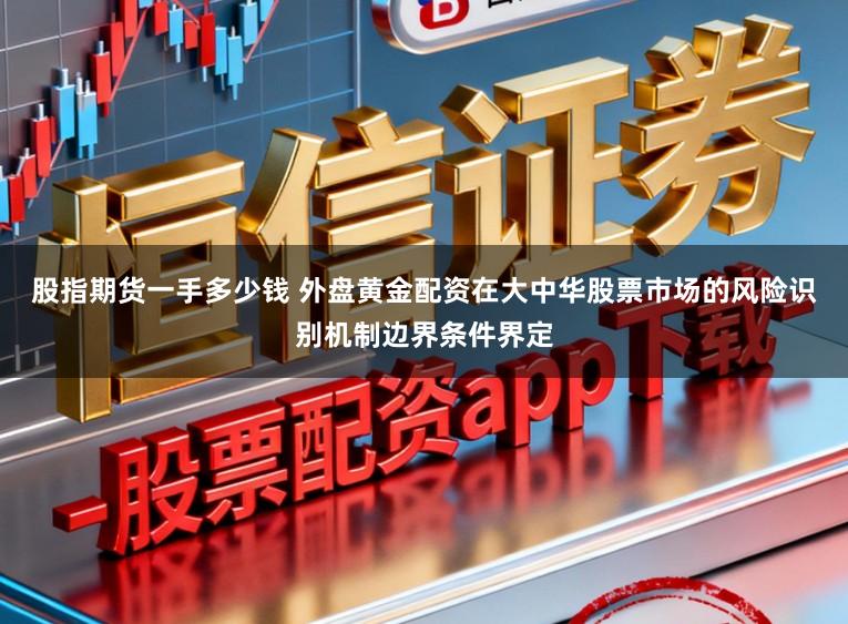 股指期货一手多少钱 外盘黄金配资在大中华股票市场的风险识别机制边界条件界定